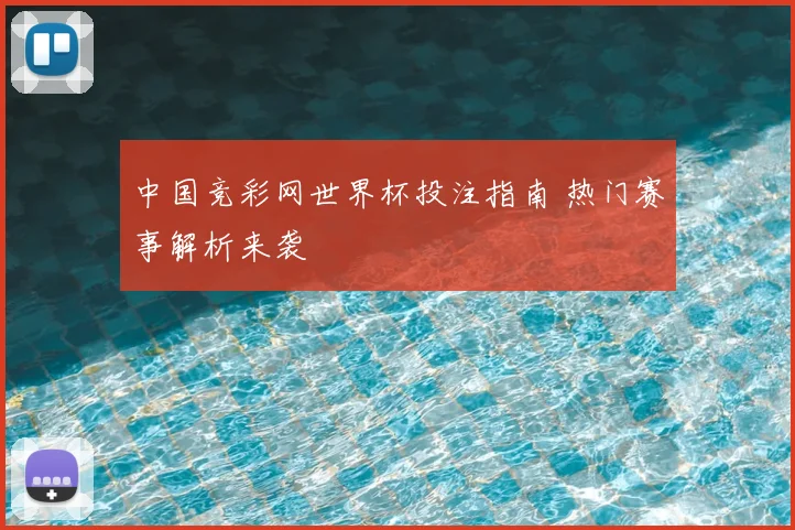 中国竞彩网世界杯投注指南 热门赛事解析来袭