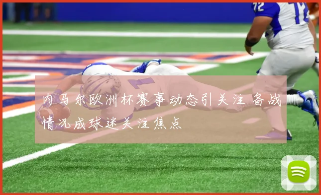 内马尔欧洲杯赛事动态引关注 备战情况成球迷关注焦点