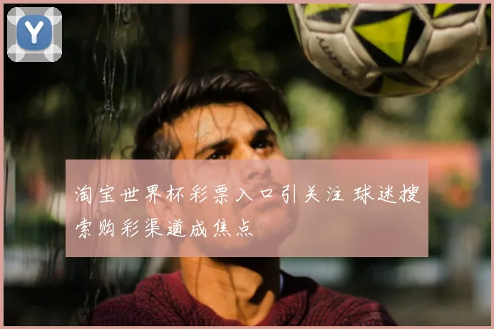 淘宝世界杯彩票入口引关注 球迷搜索购彩渠道成焦点