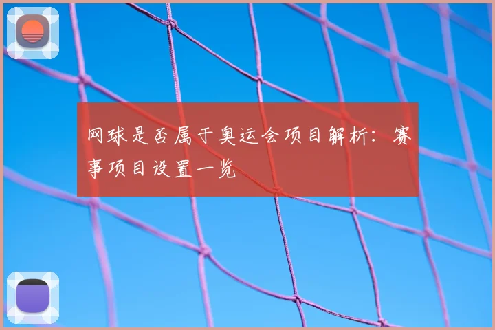 网球是否属于奥运会项目解析:赛事项目设置一览