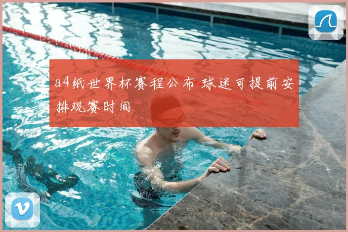 a4纸世界杯赛程公布 球迷可提前安排观赛时间