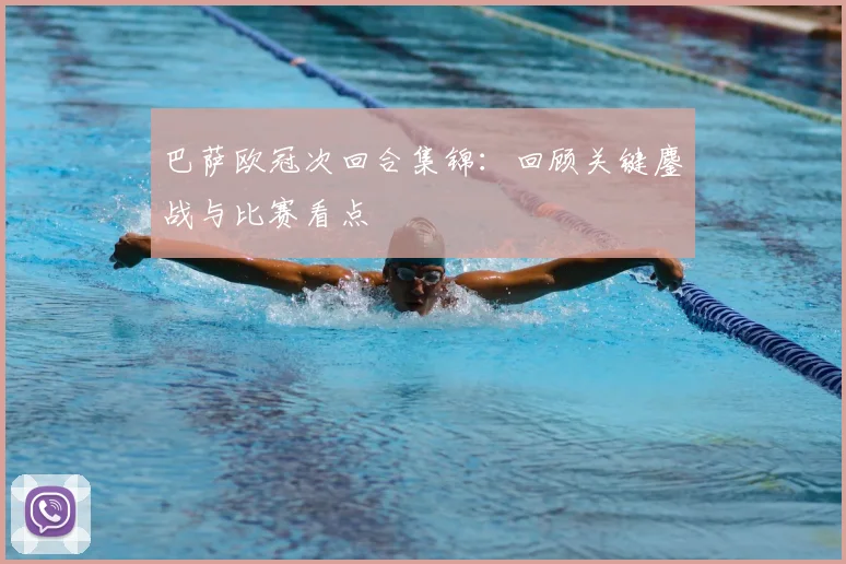 巴萨欧冠次回合集锦:回顾关键鏖战与比赛看点